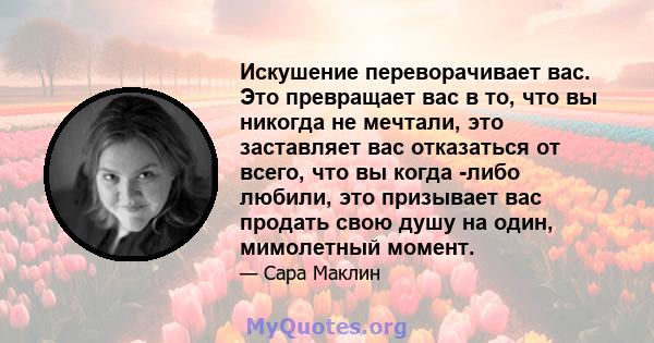 Искушение переворачивает вас. Это превращает вас в то, что вы никогда не мечтали, это заставляет вас отказаться от всего, что вы когда -либо любили, это призывает вас продать свою душу на один, мимолетный момент.