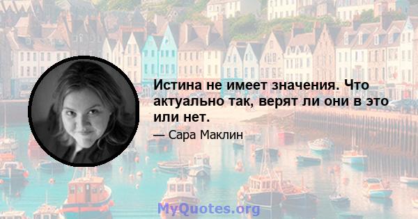 Истина не имеет значения. Что актуально так, верят ли они в это или нет.