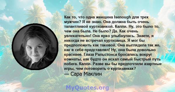 Как то, что одна женщина Isenough для трех мужчин? Я не знаю. Она должна быть очень талантливой куртизанкой. Калли. Ну, это было то, чем она была. Не было? Да. Как очень увлекательно! Она ярко улыбнулась. Знаете, я