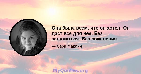 Она была всем, что он хотел. Он даст все для нее. Без задуматься. Без сожаления.