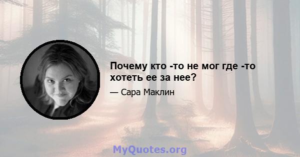 Почему кто -то не мог где -то хотеть ее за нее?