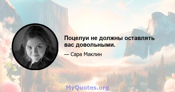 Поцелуи не должны оставлять вас довольными.