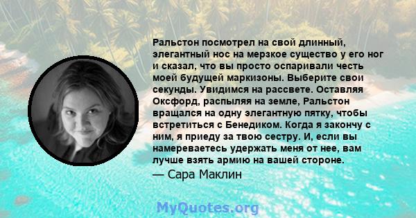 Ральстон посмотрел на свой длинный, элегантный нос на мерзкое существо у его ног и сказал, что вы просто оспаривали честь моей будущей маркизоны. Выберите свои секунды. Увидимся на рассвете. Оставляя Оксфорд, распыляя