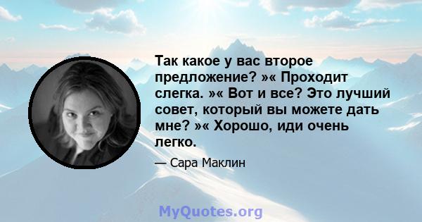 Так какое у вас второе предложение? »« Проходит слегка. »« Вот и все? Это лучший совет, который вы можете дать мне? »« Хорошо, иди очень легко.