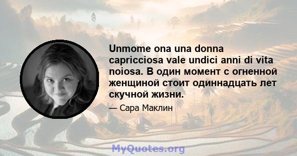 Unmome ona una donna capricciosa vale undici anni di vita noiosa. В один момент с огненной женщиной стоит одиннадцать лет скучной жизни.