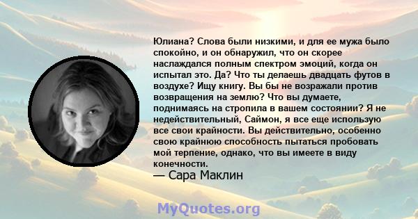 Юлиана? Слова были низкими, и для ее мужа было спокойно, и он обнаружил, что он скорее наслаждался полным спектром эмоций, когда он испытал это. Да? Что ты делаешь двадцать футов в воздухе? Ищу книгу. Вы бы не возражали 