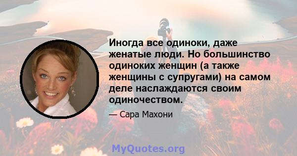 Иногда все одиноки, даже женатые люди. Но большинство одиноких женщин (а также женщины с супругами) на самом деле наслаждаются своим одиночеством.