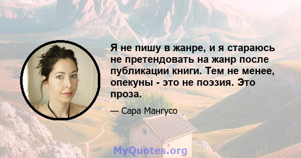 Я не пишу в жанре, и я стараюсь не претендовать на жанр после публикации книги. Тем не менее, опекуны - это не поэзия. Это проза.