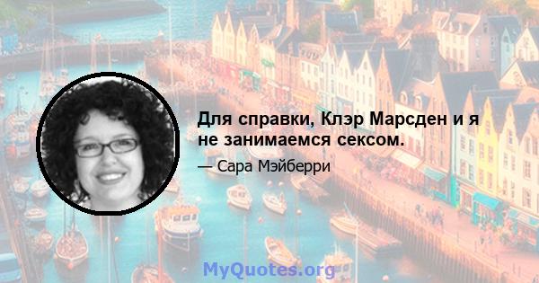 Для справки, Клэр Марсден и я не занимаемся сексом.