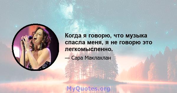 Когда я говорю, что музыка спасла меня, я не говорю это легкомысленно.