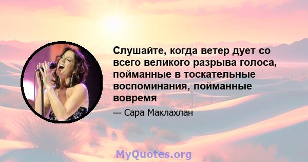 Слушайте, когда ветер дует со всего великого разрыва голоса, пойманные в тоскательные воспоминания, пойманные вовремя