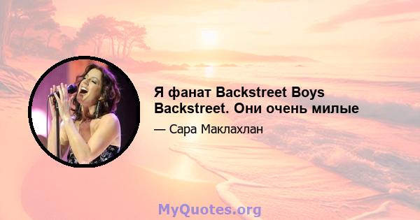 Я фанат Backstreet Boys Backstreet. Они очень милые