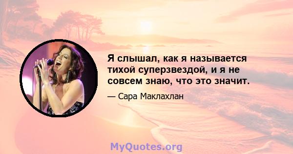 Я слышал, как я называется тихой суперзвездой, и я не совсем знаю, что это значит.