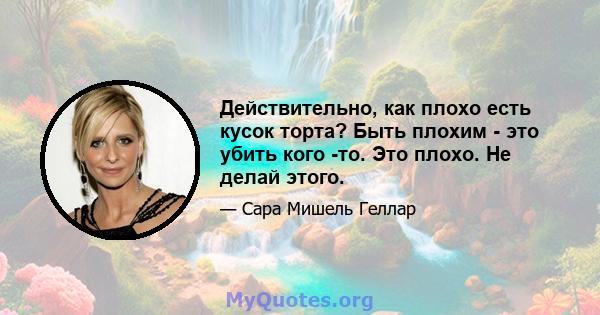 Действительно, как плохо есть кусок торта? Быть плохим - это убить кого -то. Это плохо. Не делай этого.