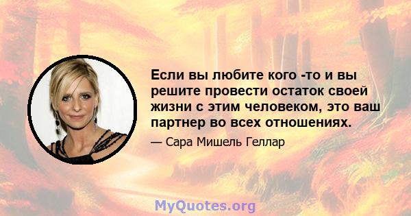 Если вы любите кого -то и вы решите провести остаток своей жизни с этим человеком, это ваш партнер во всех отношениях.