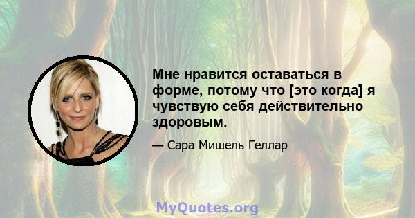 Мне нравится оставаться в форме, потому что [это когда] я чувствую себя действительно здоровым.