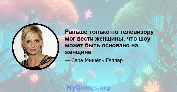 Раньше только по телевизору мог вести женщины, что шоу может быть основано на женщине