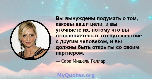 Вы вынуждены подумать о том, каковы ваши цели, и вы уточняете их, потому что вы отправляетесь в это путешествие с другим человеком, и вы должны быть открыты со своим партнером.