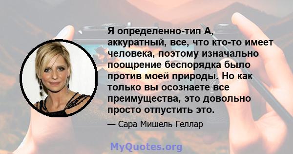 Я определенно-тип А, аккуратный, все, что кто-то имеет человека, поэтому изначально поощрение беспорядка было против моей природы. Но как только вы осознаете все преимущества, это довольно просто отпустить это.