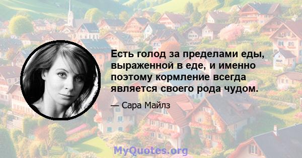 Есть голод за пределами еды, выраженной в еде, и именно поэтому кормление всегда является своего рода чудом.