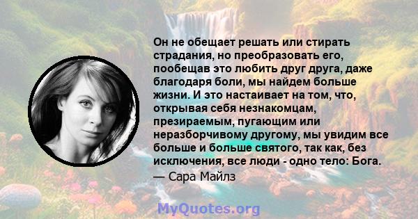 Он не обещает решать или стирать страдания, но преобразовать его, пообещав это любить друг друга, даже благодаря боли, мы найдем больше жизни. И это настаивает на том, что, открывая себя незнакомцам, презираемым,