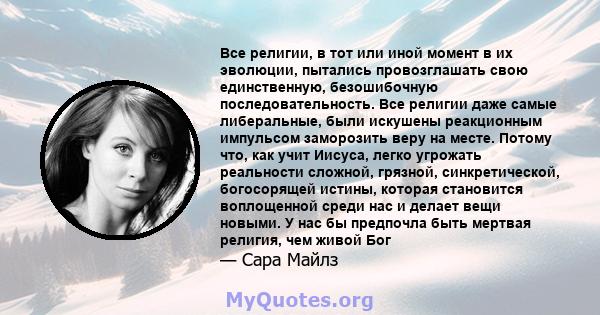 Все религии, в тот или иной момент в их эволюции, пытались провозглашать свою единственную, безошибочную последовательность. Все религии даже самые либеральные, были искушены реакционным импульсом заморозить веру на