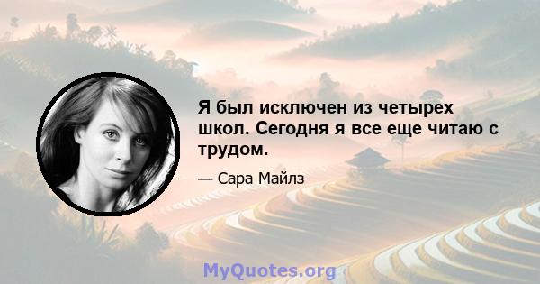 Я был исключен из четырех школ. Сегодня я все еще читаю с трудом.