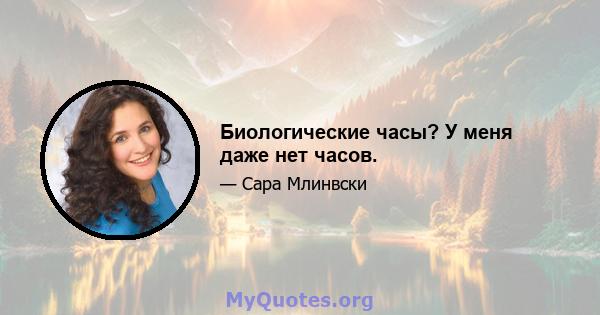 Биологические часы? У меня даже нет часов.