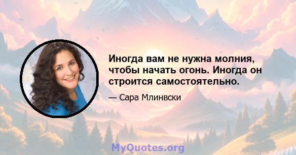 Иногда вам не нужна молния, чтобы начать огонь. Иногда он строится самостоятельно.