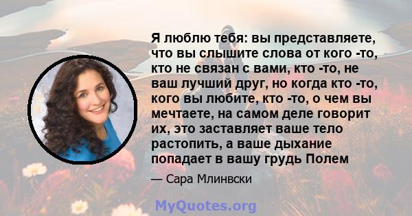 Я люблю тебя: вы представляете, что вы слышите слова от кого -то, кто не связан с вами, кто -то, не ваш лучший друг, но когда кто -то, кого вы любите, кто -то, о чем вы мечтаете, на самом деле говорит их, это заставляет 