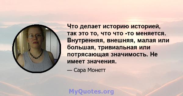 Что делает историю историей, так это то, что что -то меняется. Внутренняя, внешняя, малая или большая, тривиальная или потрясающая значимость. Не имеет значения.