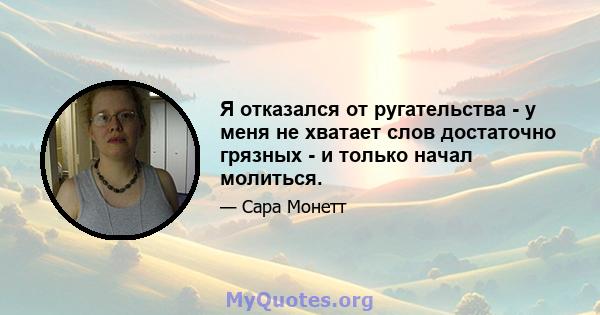 Я отказался от ругательства - у меня не хватает слов достаточно грязных - и только начал молиться.