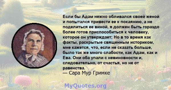 Если бы Адам нежно обливался своей женой и попытался привести ее к покаянию, а не поделиться ее виной, я должен быть гораздо более готов приспособиться к человеку, которое он утверждает; Но в то время как факты,