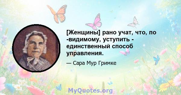 [Женщины] рано учат, что, по -видимому, уступить - единственный способ управления.