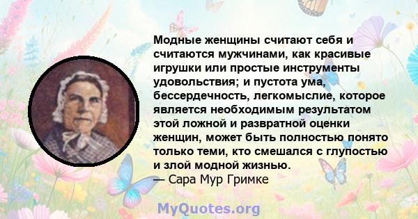 Модные женщины считают себя и считаются мужчинами, как красивые игрушки или простые инструменты удовольствия; и пустота ума, бессердечность, легкомыслие, которое является необходимым результатом этой ложной и развратной 