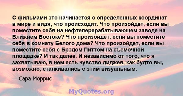 С фильмами это начинается с определенных координат в мире и видя, что происходит. Что произойдет, если вы поместите себя на нефтеперерабатывающем заводе на Ближнем Востоке? Что произойдет, если вы поместите себя в