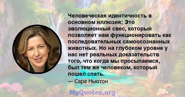 Человеческая идентичность в основном иллюзия; Это эволюционный свес, который позволяет нам функционировать как последовательных самоосознанных животных. Но на глубоком уровне у нас нет реальных доказательств того, что