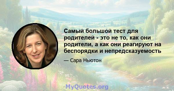 Самый большой тест для родителей - это не то, как они родители, а как они реагируют на беспорядки и непредсказуемость