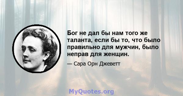 Бог не дал бы нам того же таланта, если бы то, что было правильно для мужчин, было неправ для женщин.