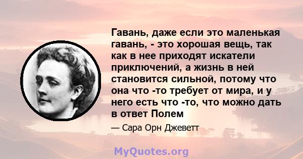 Гавань, даже если это маленькая гавань, - это хорошая вещь, так как в нее приходят искатели приключений, а жизнь в ней становится сильной, потому что она что -то требует от мира, и у него есть что -то, что можно дать в