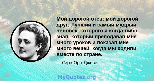 Мой дорогой отец; мой дорогой друг; Лучший и самый мудрый человек, которого я когда-либо знал, который преподавал мне много уроков и показал мне много вещей, когда мы ходили вместе по стране.