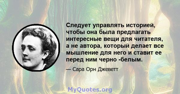 Следует управлять историей, чтобы она была предлагать интересные вещи для читателя, а не автора, который делает все мышление для него и ставит ее перед ним черно -белым.