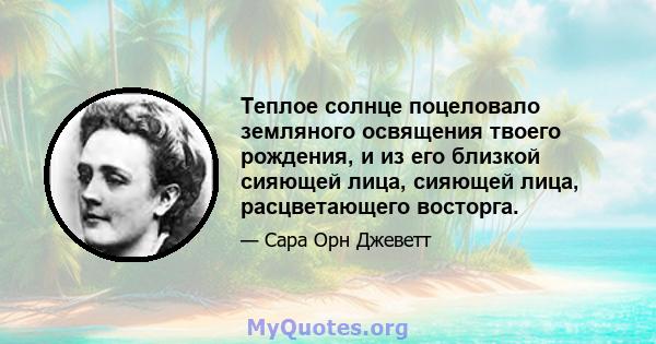 Теплое солнце поцеловало земляного освящения твоего рождения, и из его близкой сияющей лица, сияющей лица, расцветающего восторга.