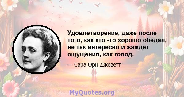 Удовлетворение, даже после того, как кто -то хорошо обедал, не так интересно и жаждет ощущения, как голод.