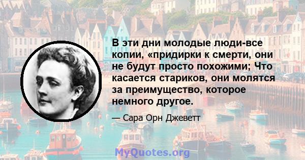 В эти дни молодые люди-все копии, «придирки к смерти, они не будут просто похожими; Что касается стариков, они молятся за преимущество, которое немного другое.