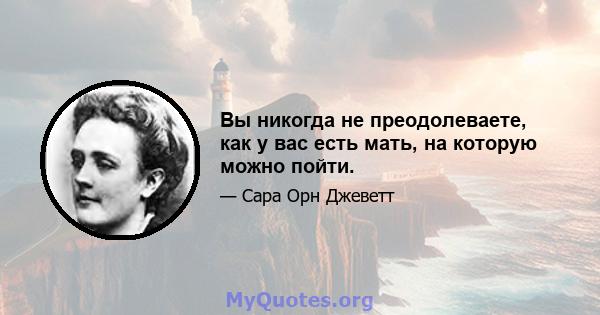 Вы никогда не преодолеваете, как у вас есть мать, на которую можно пойти.