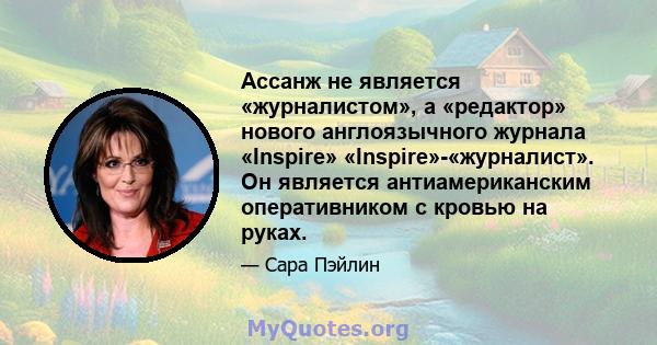 Ассанж не является «журналистом», а «редактор» нового англоязычного журнала «Inspire» «Inspire»-«журналист». Он является антиамериканским оперативником с кровью на руках.