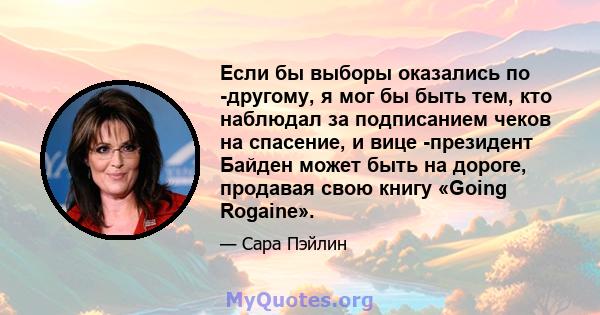 Если бы выборы оказались по -другому, я мог бы быть тем, кто наблюдал за подписанием чеков на спасение, и вице -президент Байден может быть на дороге, продавая свою книгу «Going Rogaine».