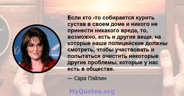 Если кто -то собирается курить сустав в своем доме и никого не принести никакого вреда, то, возможно, есть и другие вещи, на которые наши полицейские должны смотреть, чтобы участвовать и попытаться очистить некоторые