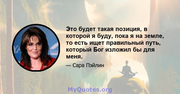 Это будет такая позиция, в которой я буду, пока я на земле, то есть ищет правильный путь, который Бог изложил бы для меня.